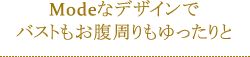 Modeなデザインでバストもお腹周りもゆったりと