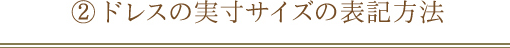 ② ドレスの実寸サイズの表記方法